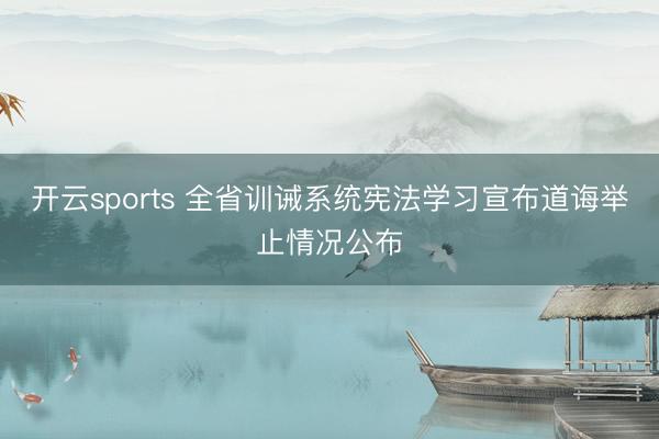 开云sports 全省训诫系统宪法学习宣布道诲举止情况公布