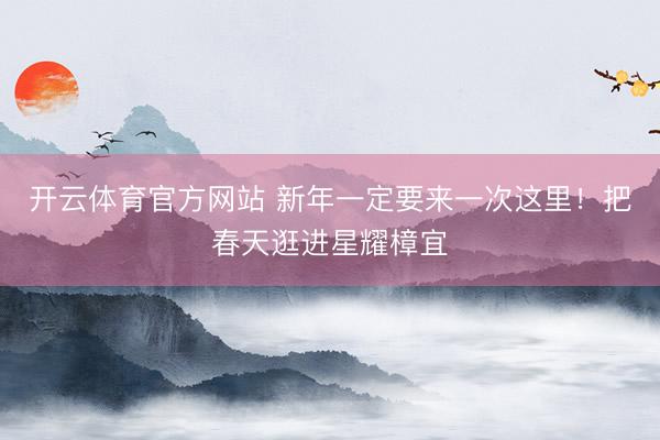 开云体育官方网站 新年一定要来一次这里！把春天逛进星耀樟宜