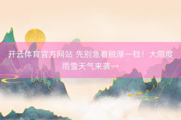 开云体育官方网站 先别急着脱厚一稔！大限度雨雪天气来袭→