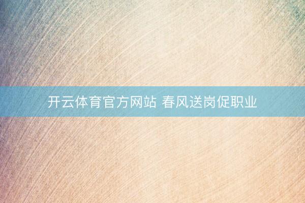 开云体育官方网站 春风送岗促职业