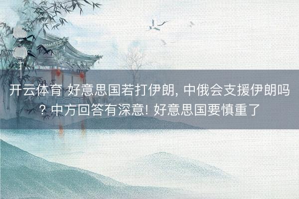 开云体育 好意思国若打伊朗, 中俄会支援伊朗吗? 中方回答有深意! 好意思国要慎重了