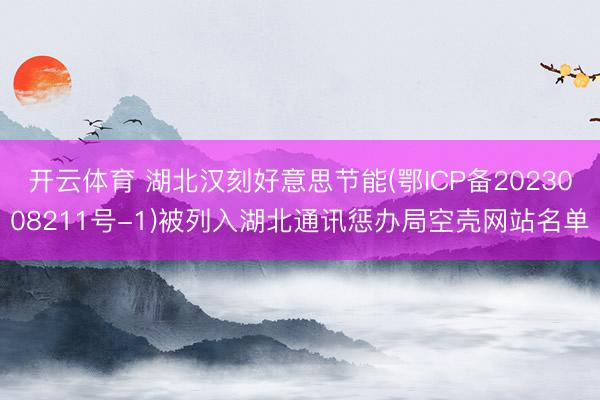 开云体育 湖北汉刻好意思节能(鄂ICP备2023008211号-1)被列入湖北通讯惩办局空壳网站名单