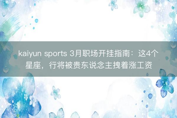 kaiyun sports 3月职场开挂指南：这4个星座，行将被贵东说念主拽着涨工资