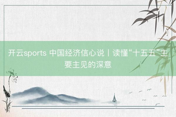 开云sports 中国经济信心说丨读懂“十五五”主要主见的深意