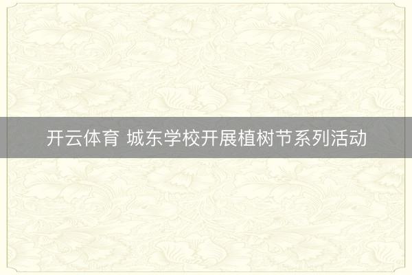 开云体育 城东学校开展植树节系列活动
