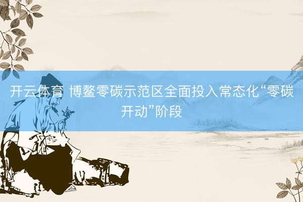 开云体育 博鳌零碳示范区全面投入常态化“零碳开动”阶段