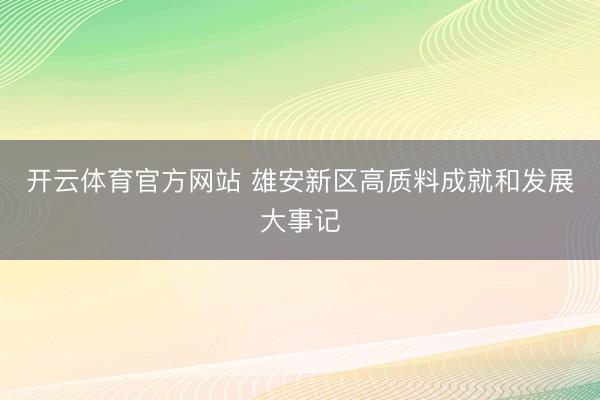 开云体育官方网站 雄安新区高质料成就和发展大事记