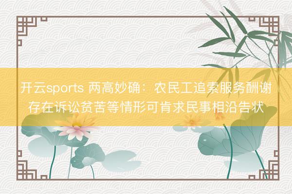 开云sports 两高妙确：农民工追索服务酬谢存在诉讼贫苦等情形可肯求民事相沿告状