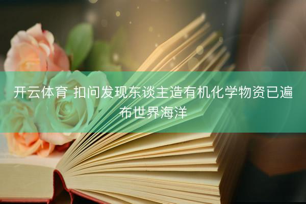 开云体育 扣问发现东谈主造有机化学物资已遍布世界海洋