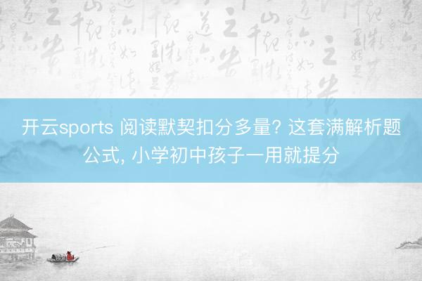 开云sports 阅读默契扣分多量? 这套满解析题公式, 小学初中孩子一用就提分