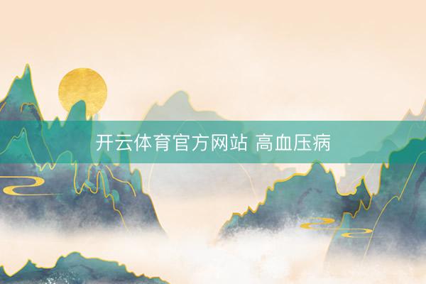 开云体育官方网站 高血压病