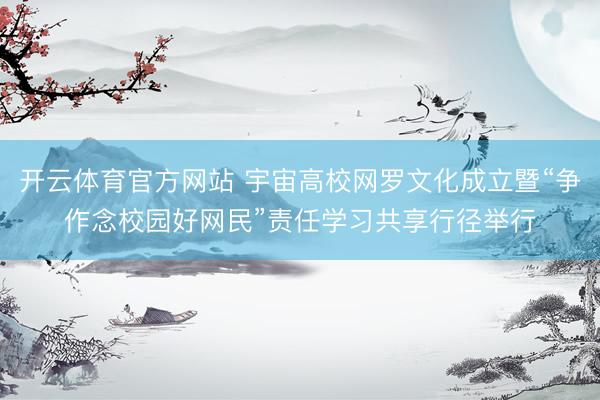 开云体育官方网站 宇宙高校网罗文化成立暨“争作念校园好网民”责任学习共享行径举行