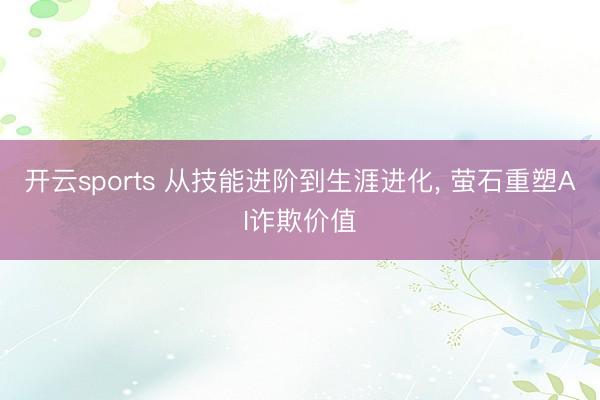 开云sports 从技能进阶到生涯进化, 萤石重塑AI诈欺价值