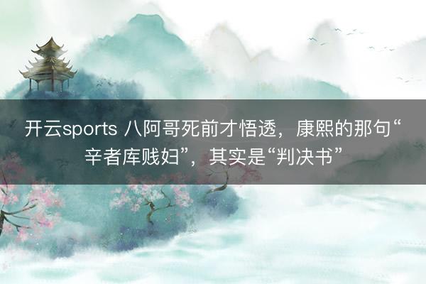 开云sports 八阿哥死前才悟透，康熙的那句“辛者库贱妇”，其实是“判决书”