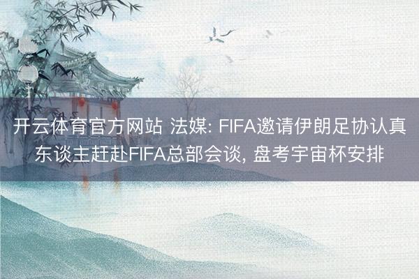 开云体育官方网站 法媒: FIFA邀请伊朗足协认真东谈主赶赴FIFA总部会谈, 盘考宇宙杯安排