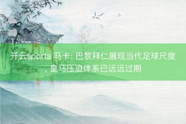 开云sports 马卡: 巴黎拜仁展现当代足球尺度, 皇马压迫体系已远远过期