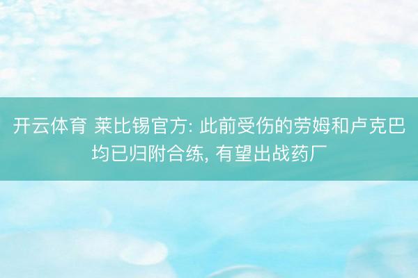 开云体育 莱比锡官方: 此前受伤的劳姆和卢克巴均已归附合练, 有望出战药厂