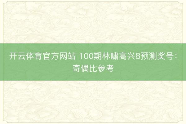 开云体育官方网站 100期林啸高兴8预测奖号：奇偶比参考
