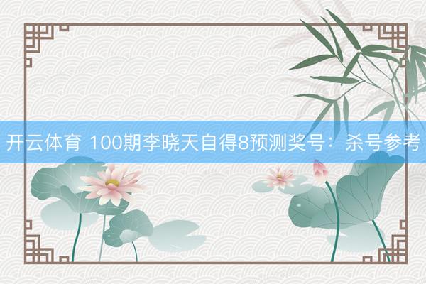 开云体育 100期李晓天自得8预测奖号：杀号参考